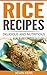 Rice Recipes: Delicious and Nutritious Rice Recipes! (Vegan Rice Recipes, Rice Dishes, Vegan Rice Dishes, Vegan Recipes With Rice)
