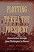 Plotting to Kill the President: Assassination Attempts from Washington to Hoover