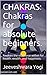 CHAKRAS: Chakras for absolute beginners.: Awaken the vital force within for health, wealth, and happiness.