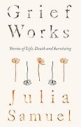 Grief Works: Stories of Life, Death and Surviving