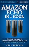 Amazon Echo in 1 Hour: The Complete Guide for Beginners 2017 - Change Your Life, Create Your Smart Home and Do Anything with Alexa!