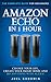 Amazon Echo in 1 Hour: The Complete Guide for Beginners 2017 - Change Your Life, Create Your Smart Home and Do Anything with Alexa!