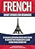 French Short Stories For Beginners: 10 Thrilling and Captivating French Stories To Expand Your Vocabulary & Learn French While Having Fun