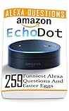 Amazon Echo Dot: 259 Funniest Alexa Questions And Easter Eggs: (2nd Generation, Amazon Echo, Dot, Echo Dot, Amazon Echo User Manual, Echo Dot ebook, Amazon Dot) Amazon Echo Dot: 259 Funniest Alexa Questions And Easter Eggs: (2nd Generation, Amazon Echo, Dot, Echo Dot, Amazon Echo User Manual, Echo Dot ebook, Amazon Dot)