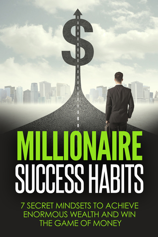 Millionaire Success Habits: 7 Secret Mindsets to Achieve Enormous Wealth and Win the Game of Money