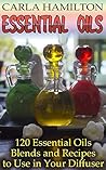 Essential Oils: 120 Essential Oils Blends and Recipes to Use in Your Diffuser: (Aromatherapy, Essential Oils Book) Essential Oils: 120 Essential Oils Blends and Recipes to Use in Your Diffuser: (Aromatherapy, Essential Oils Book)