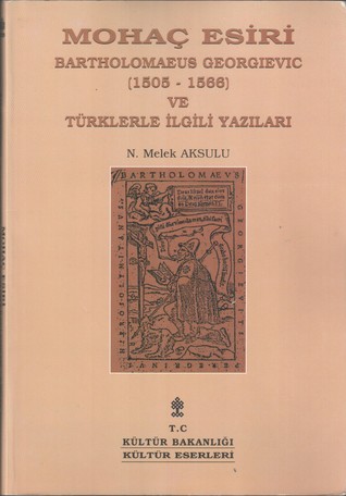 Mohaç Esiri Bartholomaeus Georgievic (1505-1566) ve Türklerle İlgili Yazıları