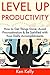 LEVEL UP YOUR PRODUCTIVITY: How to Get Things Done, Avoid Procrastination & Be Satisfied with Your Daily Accomplishments