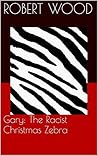Gary: The Racist Christmas Zebra (A Very ADULT Kids Book Book 1) Gary: The Racist Christmas Zebra (A Very ADULT Kids Book Book 1)