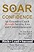 Soar with Confidence: An Executive Coach Reveals Secrets, Lies and Countermeasures -- So You Excel Like Top CEOs and Leaders -- Pitch, Lead, Succeed (Secrets to Elevate Your Confidence Book 1)