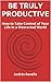Be Truly Productive: How to Take Control of Your Life in a Distracted World