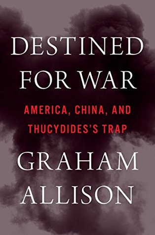 Destined For War: Can America and China Escape Thucydides's Trap?—A Critical Examination of Historical Patterns Leading to War Between Great Powers