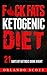 Ketogenic Diet: Fuck Fats Ketogenic Diet: 21 Days of Ketosis Done Right: Ketogenic Diet