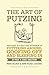 The Art Of Putzing: Your Guide To A Guilt-Free Retirement Of Puttering Around, Goofing Off And Sleeping In