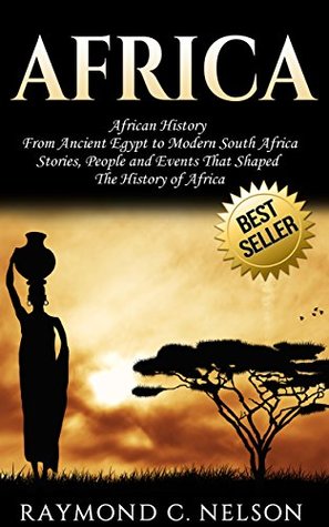 Africa: African History: From Ancient Egypt to Modern South Africa - Stories, People and Events That Shaped The History of Africa (African Folktales, ... ... Africa, Somalia, Nelson Mandela Book 3)
