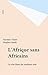 L'Afrique sans Africains: L...