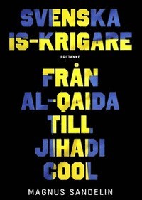 Svenska IS-krigare : från Al-Qaida till Jihadi Cool (Hardcover)