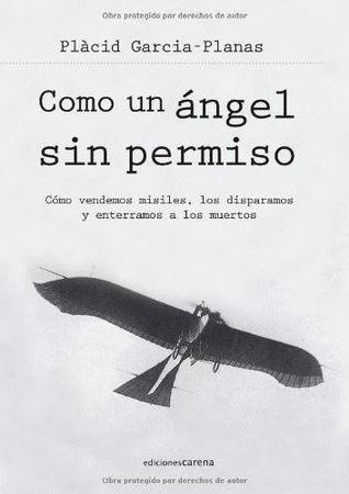 Como un ángel sin permiso: Cómo vendemos misiles, los disparamos y enterramos a los muertos