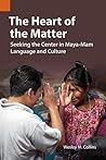 The Heart of the Matter: Seeking the Center in Maya-Mam Language and Culture (Publications in Ethnography Book 44)