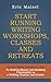 START RUNNING WRITING WORKSHOPS, CLASSES AND RETREATS: An Eric Maisel Solutions Guide To Making Money and Building Community as a Writing Teacher and Leader