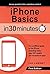 iPhone Basics In 30 Minutes (In 30 Minutes Series): The unofficial guide to the iPhone, including setup, easy iOS tweaks, and exceptional apps (In 30 Minutes)