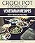 CROCK POT: Crock Pot Vegetarian Recipes: Delicious Crock Pot Recipe Cookbook with Bonus Recipes! (Crock Pot, Crock Pot Dump Meals, Crock Pot Freezer Meals, Crock Pot Vegetarian Recipes)