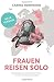 Frauen Reisen Solo 2.0: Der Ratgeber für alleinreisende Frauen - Und alle, die es werden wollen