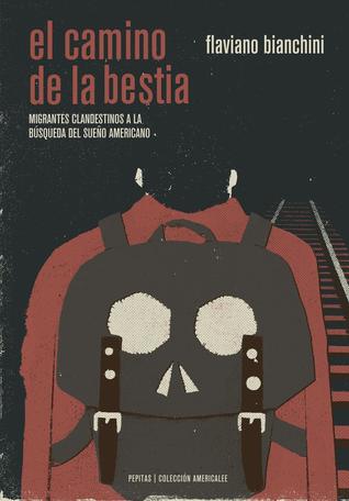 El camino de la bestia. Migrantes clandestinos a la búsqueda del sueño americano
