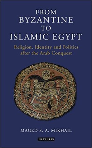 From Byzantine to Islamic Egypt: Religion, Identity and Politics after the Arab Conquest (Library of Middle East History)