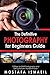 Photography: The Definitive Photography for Beginners Guide: 13 Steps to DSLR Photography and Taking Pictures That Don't Suck!