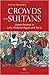 Crowds and Sultans: Urban Protest in Late Medieval Egypt and Syria