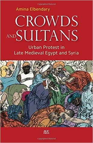 Crowds and Sultans: Urban Protest in Late Medieval Egypt and Syria