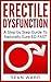 Erectile Dysfunction: A Step by Step Guide To Naturally Cure ED FAST: erectile dysfunction, sexual dysfunction, erectile dysfunction ... diet, impotence, how to cure impotence
