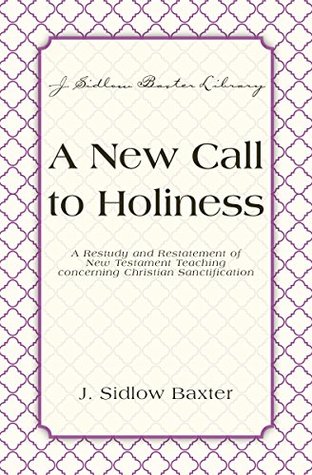 A New Call To Holiness: A Restudy and Restatement of New Testament Teaching Concerning Christian Sanctification (J. Sidlow Baxter Library)