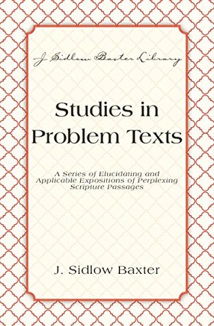 Studies In Problem Texts: A Series of Elucidating and Applicable Expositions of Perplexing Scripture Passages (J. Sidlow Baxter Library)