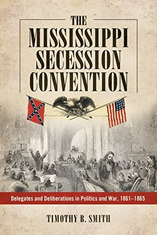 The Mississippi Secession Convention: Delegates and Deliberations in Politics and War, 1861-1865 (Kindle Edition)