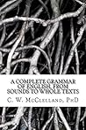 A Complete Grammar of English, from Sounds to Whole Texts by C.W. McClelland