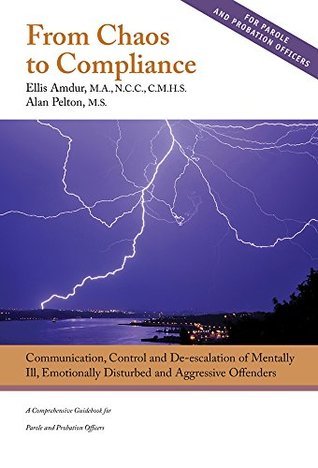 From Chaos to Compliance: Communication, Control, and De-escalation of Mentally Ill & Aggressive Offenders - A Comprehensive Guidebook for Parole and Probation Officers