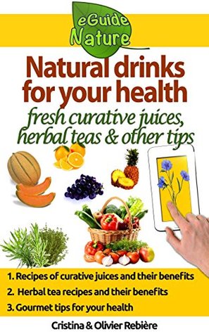 Natural drinks for your health: fresh curative juices, herbal teas & other tips (Nature Passion Book 0)