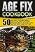 Age Fix Cookbook: 50 Natural Treatment Meals That Slow Down The Aging Process-What's On Your Plate Matter More Than You Think