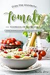Enjoy This Wonderful Tomato Cookbook All Year Long!: Sweet Tomatoes on the Menu Any Day of the Week for Me!