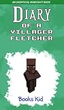 Diary of a Villager Fletcher (An Unofficial Minecraft Book) (Minecraft Diary Books and Wimpy Zombie Tales For Kids Book 40)