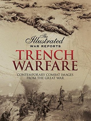 Trench Warfare: Contemporary Combat Images from the Great War (The Illustrated War Reports)