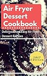 Air Fryer Cookbook: Delicious And Easy Air Fryer Dessert Recipes (Air Fryer Recipes Book 2)
