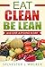 Eat Clean: Be Lean And Lose A Pound A Day (Natural foods, Nutrition, Low-fat diet, Detox diet, Healthy eating Book 1)