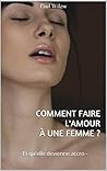 Comment faire l'amour à une femme ?: - Et qu'elle devienne accro - (French Edition)