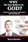 WHY Do You Believe In GOD?: Catholic Conversations With Skeptics and Non-Believers