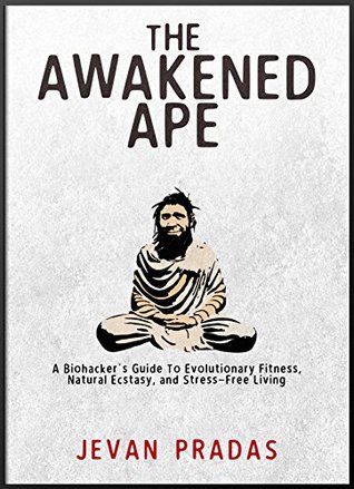 The Awakened Ape: A Biohacker's Guide to Evolutionary Fitness, Natural Ecstasy, and Stress-Free Living (Kindle Edition)