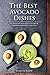 The Best Avocado Dishes You Will Ever Make Are All Included in This Book!: An Awesome Avocado Cookbook for Awesome People like You!