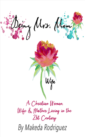 Being Mrs. Mom: A Christian Woman, Wife & Mother Living in the 21st Century